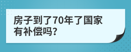 房子到了70年了国家有补偿吗？