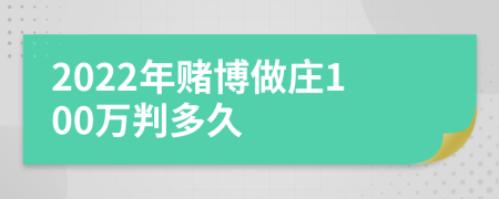 2022年赌博做庄100万判多久