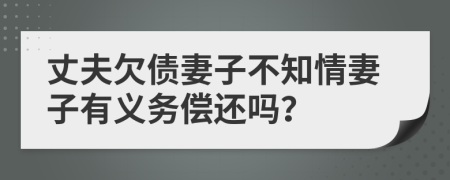 丈夫欠债妻子不知情妻子有义务偿还吗？