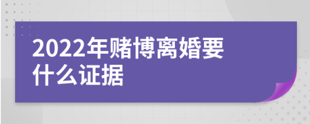 2022年赌博离婚要什么证据