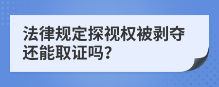 法律规定探视权被剥夺还能取证吗？