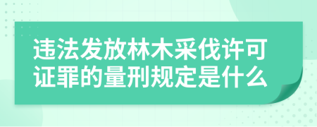 违法发放林木采伐许可证罪的量刑规定是什么