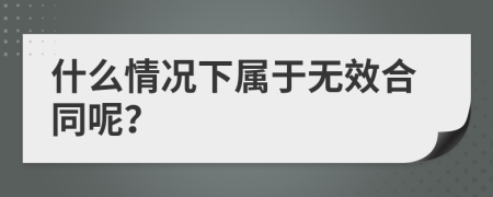 什么情况下属于无效合同呢？