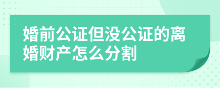 婚前公证但没公证的离婚财产怎么分割