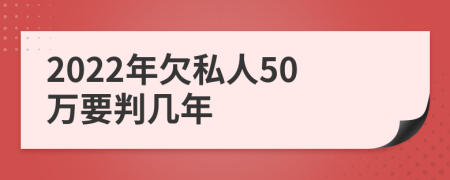 2022年欠私人50万要判几年