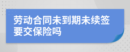 劳动合同未到期未续签要交保险吗