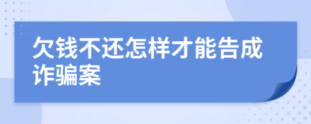 欠钱不还怎样才能告成诈骗案