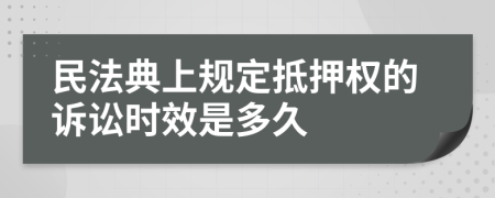 民法典上规定抵押权的诉讼时效是多久