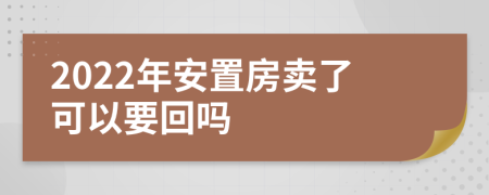 2022年安置房卖了可以要回吗