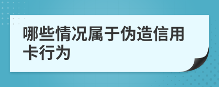 哪些情况属于伪造信用卡行为