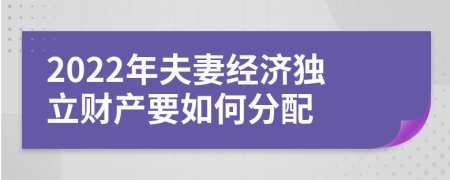 2022年夫妻经济独立财产要如何分配