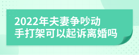 2022年夫妻争吵动手打架可以起诉离婚吗