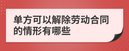 单方可以解除劳动合同的情形有哪些