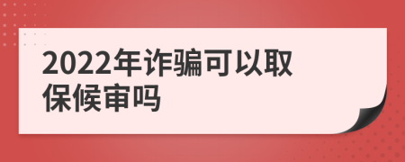 2022年诈骗可以取保候审吗