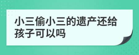 小三偷小三的遗产还给孩子可以吗