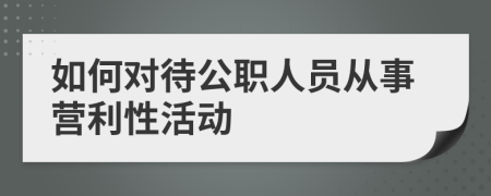 如何对待公职人员从事营利性活动