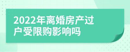 2022年离婚房产过户受限购影响吗