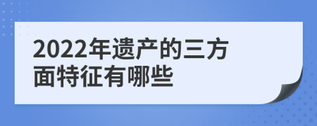 2022年遗产的三方面特征有哪些