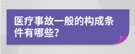 医疗事故一般的构成条件有哪些？