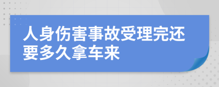 人身伤害事故受理完还要多久拿车来