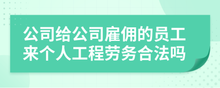 公司给公司雇佣的员工来个人工程劳务合法吗