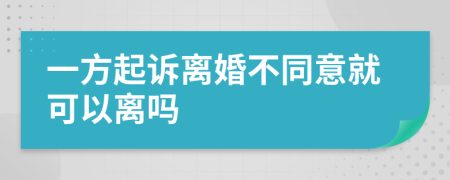 一方起诉离婚不同意就可以离吗