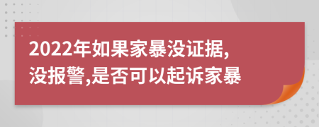 2022年如果家暴没证据,没报警,是否可以起诉家暴