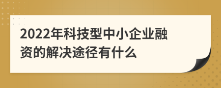 2022年科技型中小企业融资的解决途径有什么