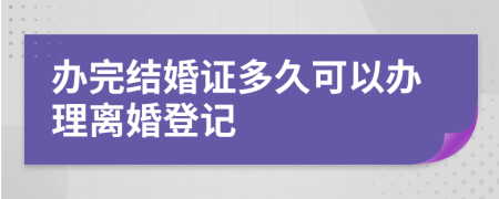 办完结婚证多久可以办理离婚登记