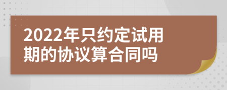 2022年只约定试用期的协议算合同吗