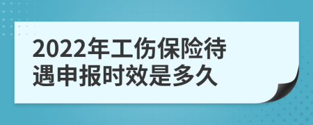 2022年工伤保险待遇申报时效是多久