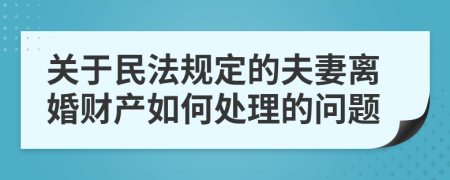 关于民法规定的夫妻离婚财产如何处理的问题