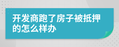 开发商跑了房子被抵押的怎么样办