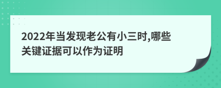 2022年当发现老公有小三时,哪些关键证据可以作为证明