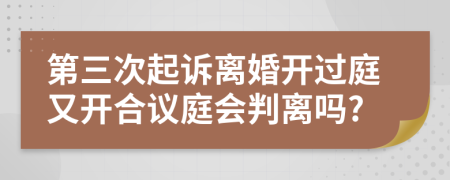 第三次起诉离婚开过庭又开合议庭会判离吗?