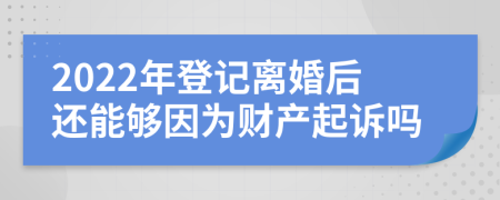 2022年登记离婚后还能够因为财产起诉吗