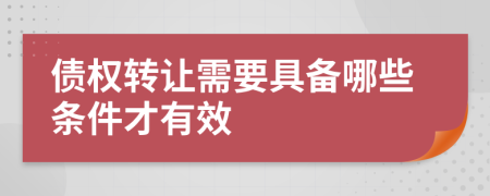 债权转让需要具备哪些条件才有效