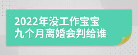 2022年没工作宝宝九个月离婚会判给谁