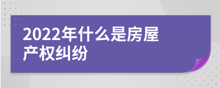 2022年什么是房屋产权纠纷