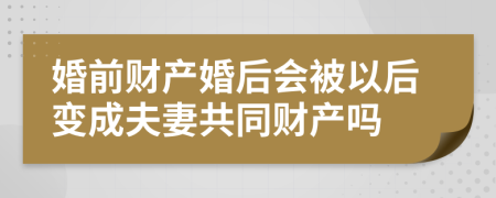 婚前财产婚后会被以后变成夫妻共同财产吗