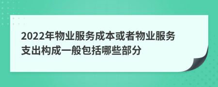 2022年物业服务成本或者物业服务支出构成一般包括哪些部分