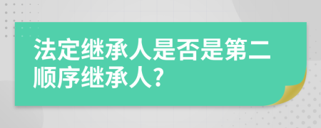 法定继承人是否是第二顺序继承人?