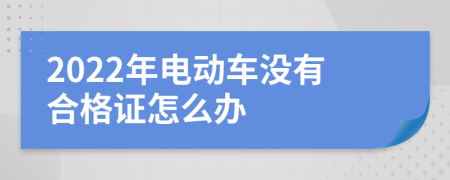 2022年电动车没有合格证怎么办
