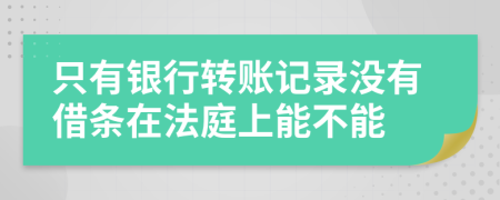 只有银行转账记录没有借条在法庭上能不能