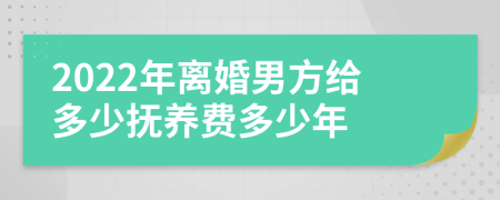 2022年离婚男方给多少抚养费多少年