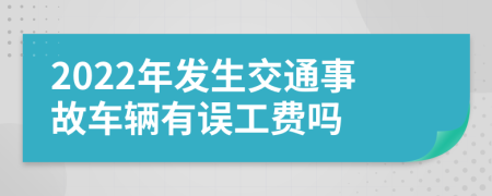 2022年发生交通事故车辆有误工费吗