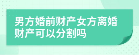 男方婚前财产女方离婚财产可以分割吗
