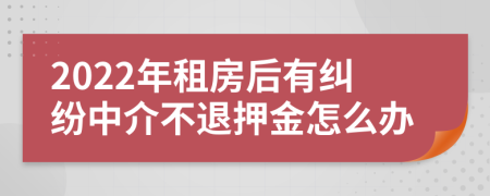 2022年租房后有纠纷中介不退押金怎么办