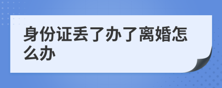 身份证丢了办了离婚怎么办