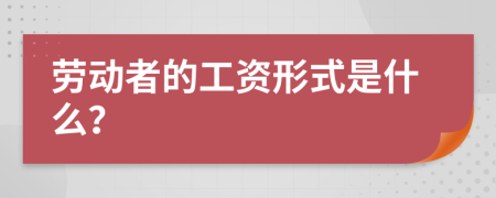 劳动者的工资形式是什么？